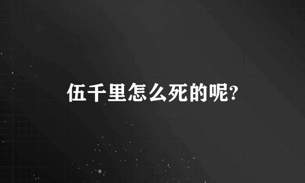 伍千里怎么死的呢?