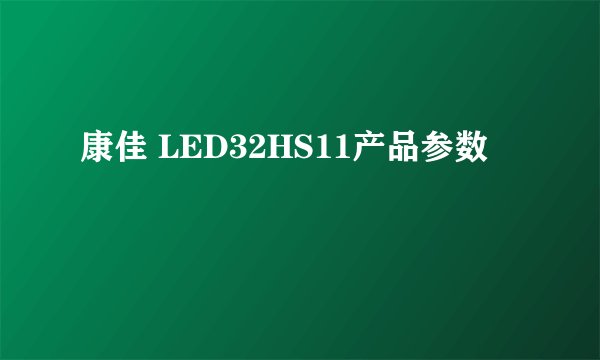 康佳 LED32HS11产品参数