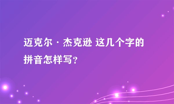 迈克尔·杰克逊 这几个字的拼音怎样写？