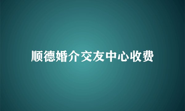 顺德婚介交友中心收费