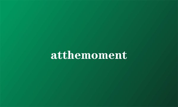 atthemoment