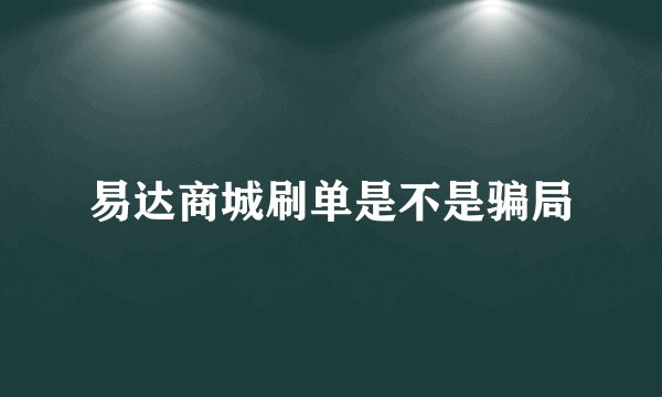 易达商城刷单是不是骗局