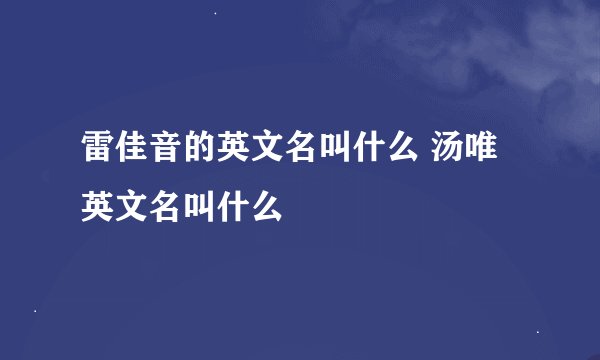 雷佳音的英文名叫什么 汤唯英文名叫什么