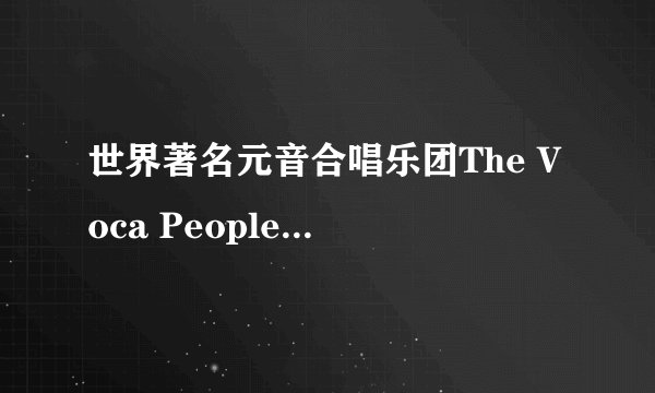世界著名元音合唱乐团The Voca People 那个 人声合唱 都唱的是哪些歌?