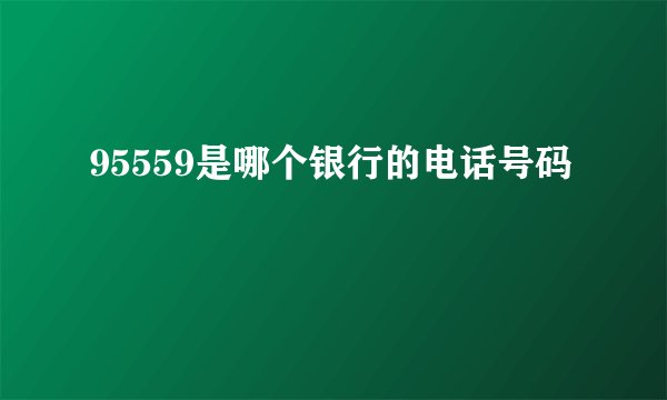 95559是哪个银行的电话号码