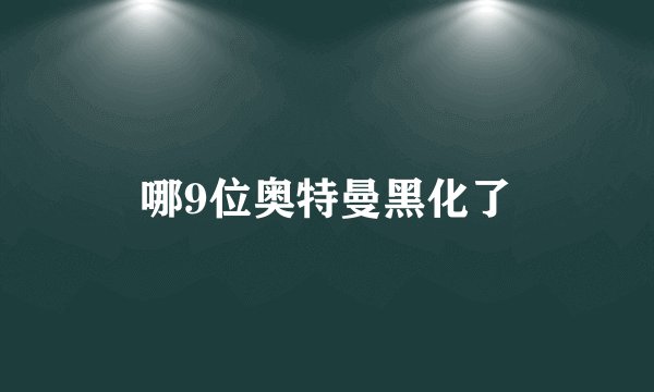 哪9位奥特曼黑化了