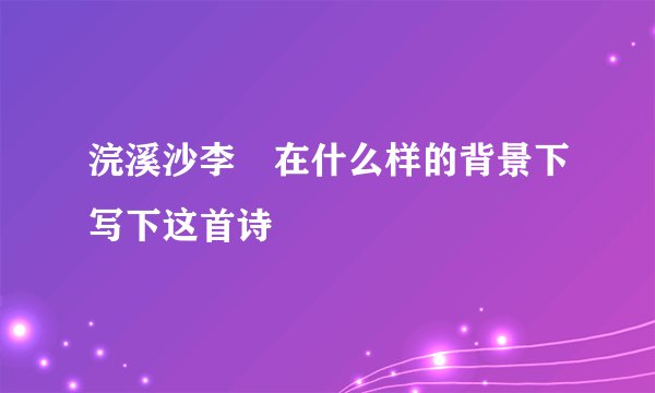 浣溪沙李璟在什么样的背景下写下这首诗