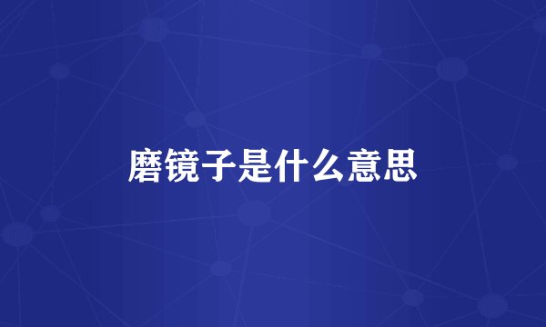 磨镜子是什么意思