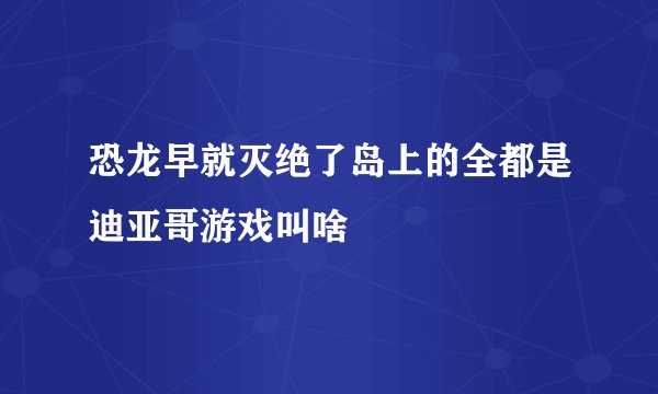 恐龙早就灭绝了岛上的全都是迪亚哥游戏叫啥