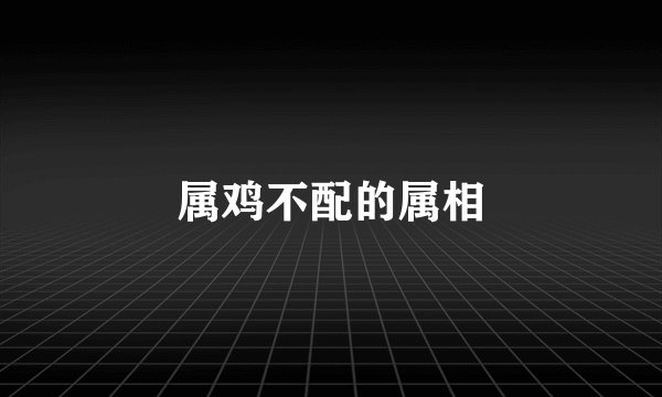 属鸡不配的属相