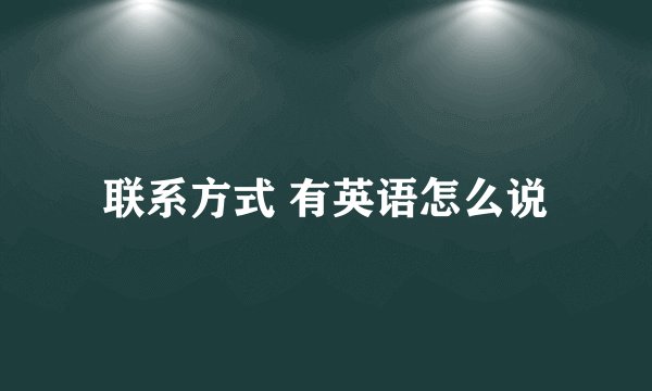 联系方式 有英语怎么说