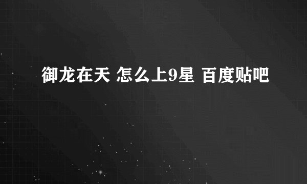 御龙在天 怎么上9星 百度贴吧