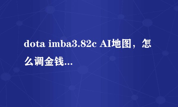 dota imba3.82c AI地图，怎么调金钱和英雄等级之类的命令