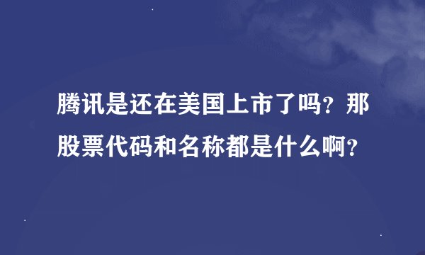 腾讯是还在美国上市了吗？那股票代码和名称都是什么啊？