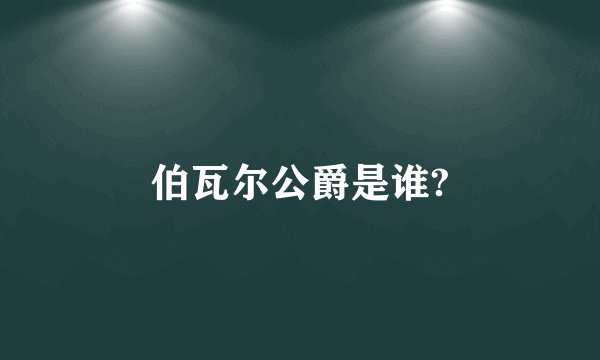 伯瓦尔公爵是谁?
