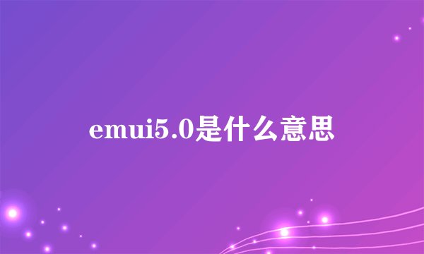 emui5.0是什么意思