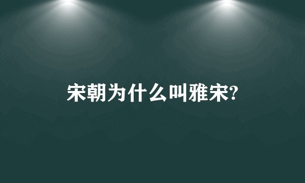 宋朝为什么叫雅宋?