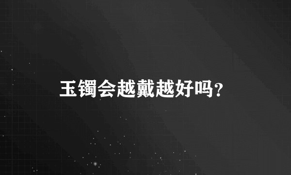 玉镯会越戴越好吗?