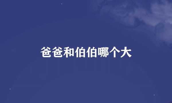 爸爸和伯伯哪个大