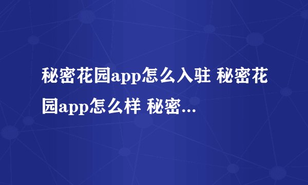 秘密花园app怎么入驻 秘密花园app怎么样 秘密花园app怎么注册