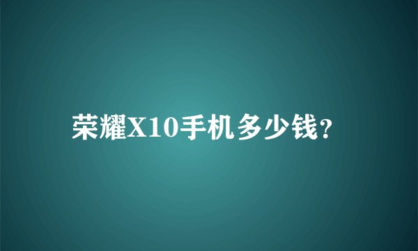 荣耀X10手机多少钱？
