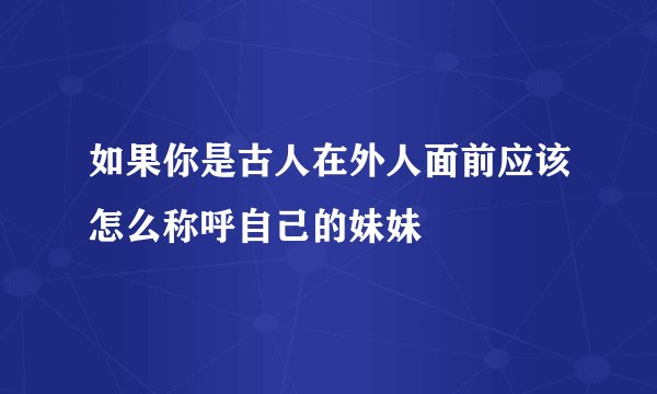 如果你是古人在外人面前应该怎么称呼自己的妹妹