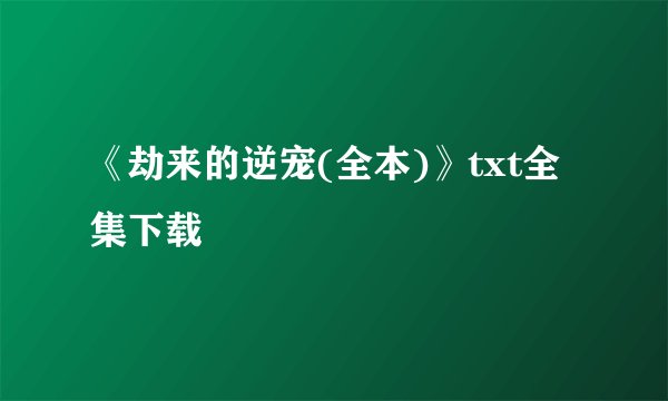 《劫来的逆宠(全本)》txt全集下载