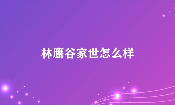 林鹰谷家世怎么样