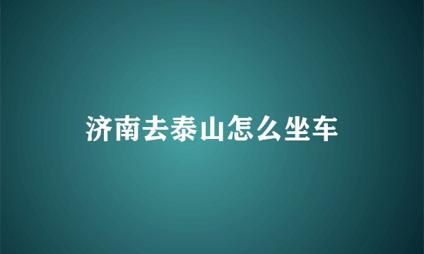 济南去泰山怎么坐车