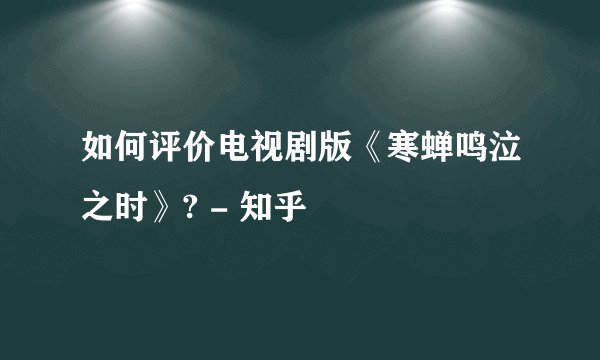 如何评价电视剧版《寒蝉鸣泣之时》? - 知乎