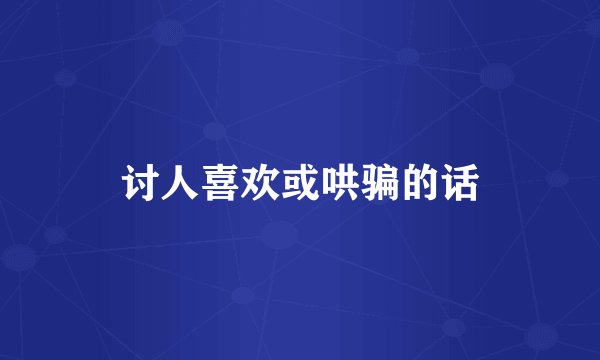 讨人喜欢或哄骗的话