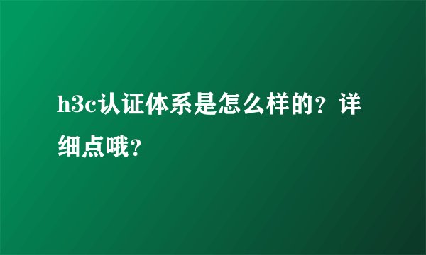 h3c认证体系是怎么样的？详细点哦？