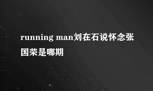 running man刘在石说怀念张国荣是哪期