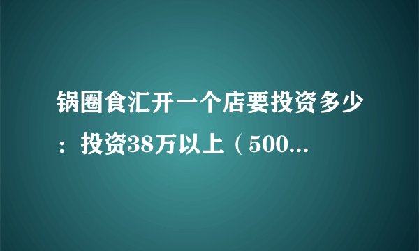 锅圈食汇开一个店要投资多少：投资38万以上（5000家门店）