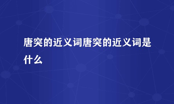 唐突的近义词唐突的近义词是什么