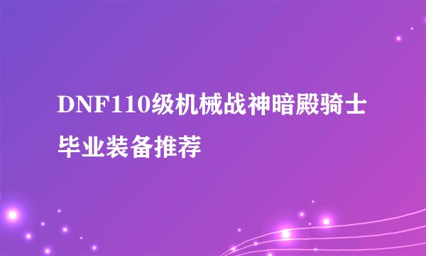 DNF110级机械战神暗殿骑士毕业装备推荐