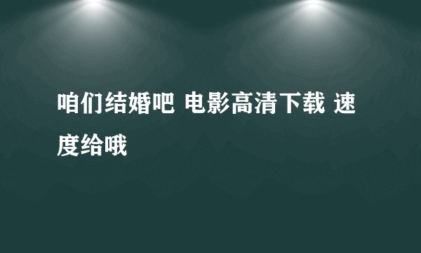 咱们结婚吧 电影高清下载 速度给哦