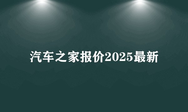 汽车之家报价2025最新