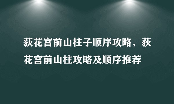 荻花宫前山柱子顺序攻略，荻花宫前山柱攻略及顺序推荐