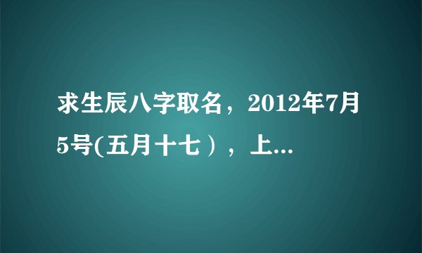 求生辰八字取名，2012年7月5号(五月十七），上午10:30出生的男孩取名，姓温