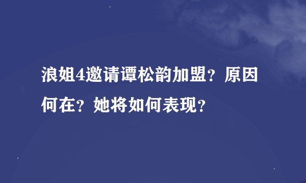 浪姐4邀请谭松韵加盟?原因何在?她将如何表现?