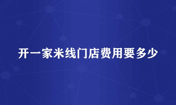 开一家米线门店费用要多少