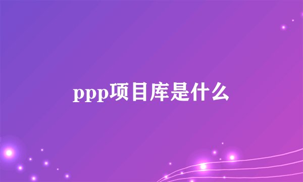 ppp项目库是什么