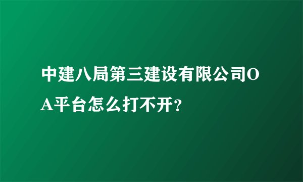 中建八局第三建设有限公司OA平台怎么打不开？