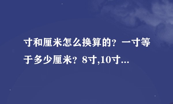 寸和厘米怎么换算的？一寸等于多少厘米？8寸,10寸,12寸,15寸,18寸,...