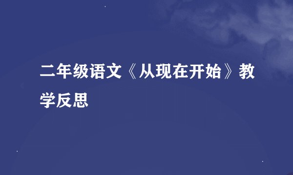 二年级语文《从现在开始》教学反思