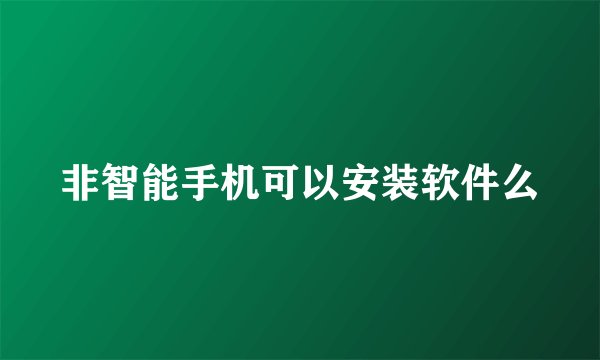 非智能手机可以安装软件么
