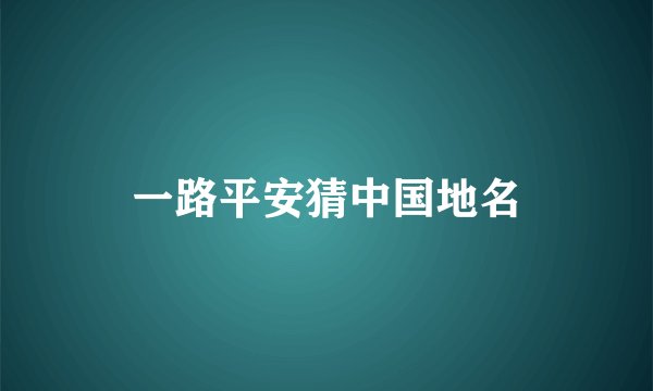 一路平安猜中国地名