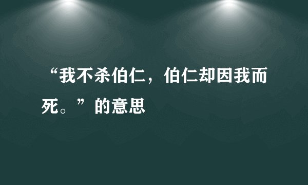 “我不杀伯仁，伯仁却因我而死。”的意思