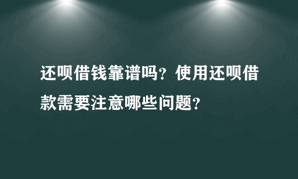 还呗借钱靠谱吗？使用还呗借款需要注意哪些问题？